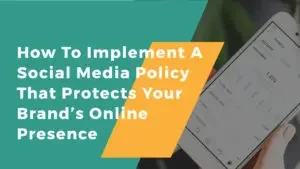 How To Implement A Social Media Policy That Protects Your Brand’s Online Presence
