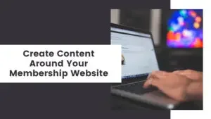 Create Content Around Your Membership Website