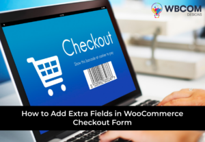 How to Add Extra Fields in WooCommerce Checkout Form