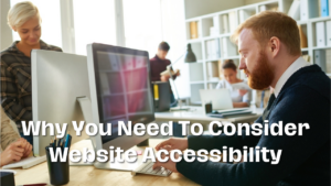 Why You Need To Consider Website Accessibility