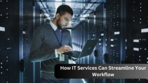 How IT Services Can Streamline Your Workflow